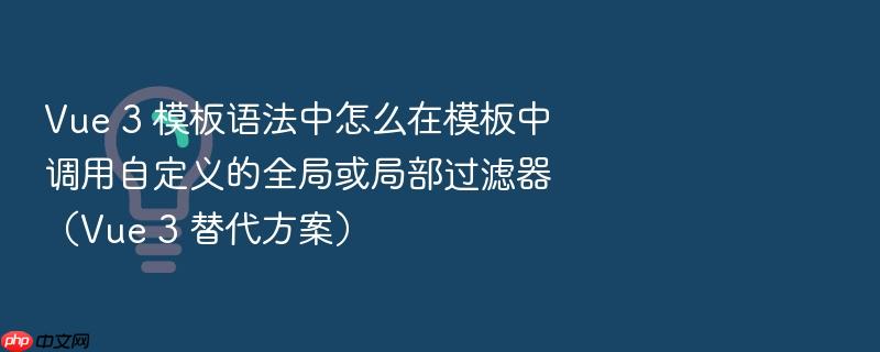 vue 3 模板语法中怎么在模板中调用自定义的全局或局部过滤器（vue 3 替代方案）
