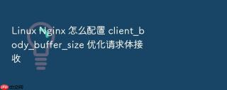 linux nginx 怎么配置 client_body_buffer_size 优化请求体接收