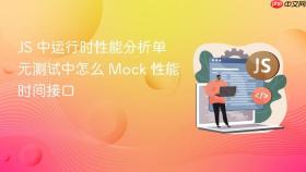 js 中运行时性能分析单元测试中怎么 mock 性能时间接口