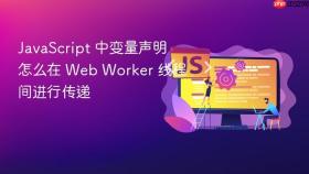 javascript 中变量声明怎么在 web worker 线程间进行传递