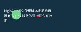nginx 中怎么使用脚本定期检查所有 nginx 服务的证书剩余有效期