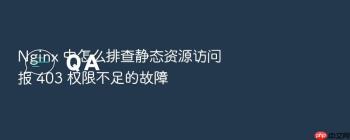 Nginx 中怎么排查静态资源访问报 403 权限不足的故障