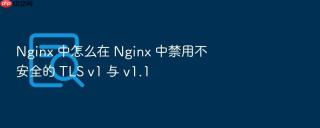 Nginx 中怎么在 Nginx 中禁用不安全的 TLS v1 与 v1.1