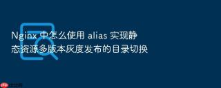 nginx 中怎么使用 alias 实现静态资源多版本灰度发布的目录切换