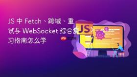 js 中 fetch、跨域、重试与 websocket 综合复习指南怎么学