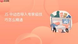 JS 中动态导入专家级技巧怎么精通