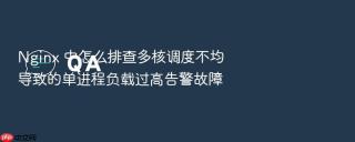 nginx 中怎么排查多核调度不均导致的单进程负载过高告警故障