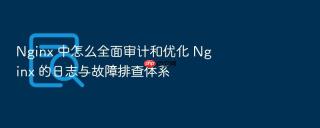 Nginx 中怎么全面审计和优化 Nginx 的日志与故障排查体系