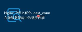 Nginx 中怎么优化 least_conn 在微服务架构中的调度性能