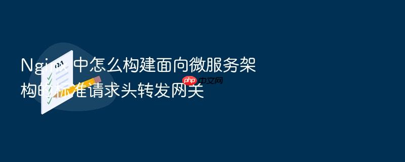 nginx 中怎么构建面向微服务架构的标准请求头转发网关