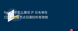 nginx 中怎么测试 ip 白名单在 cdn 边缘节点回源时的有效性