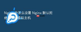 Nginx 中怎么设置 Nginx 默认拒绝未知的虚拟主机