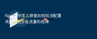 Nginx 中怎么排查加权轮询配置未按预期分发流量的故障
