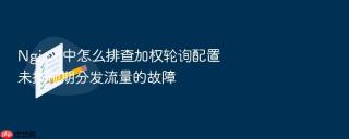 nginx 中怎么排查加权轮询配置未按预期分发流量的故障