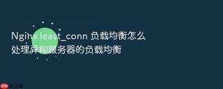nginx least_conn 负载均衡怎么处理异构服务器的负载均衡