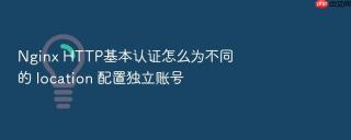 Nginx HTTP基本认证怎么为不同的 location 配置独立账号