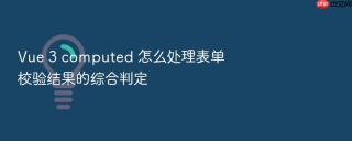 vue 3 computed 怎么处理表单校验结果的综合判定