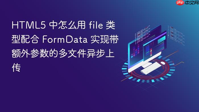 html5 中怎么用 file 类型配合 formdata 实现带额外参数的多文件异步上传
