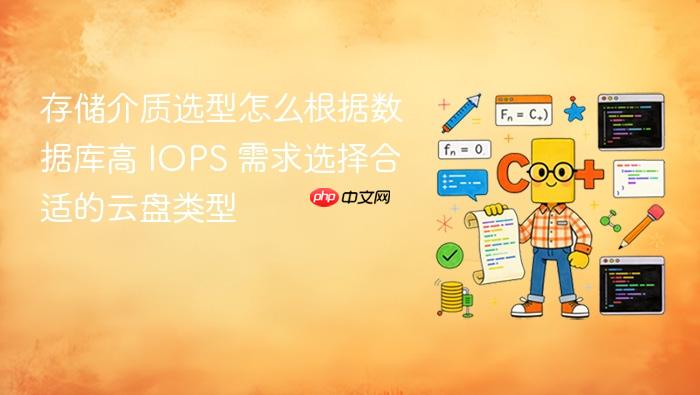 存储介质选型怎么根据数据库高 iops 需求选择合适的云盘类型