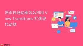 网页转场动画怎么利用 view transitions 打造现代动效