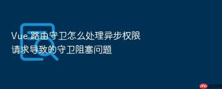 vue 路由守卫怎么处理异步权限请求导致的守卫阻塞问题