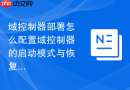 域控制器部署怎么配置域控制器的启动模式与恢复选项