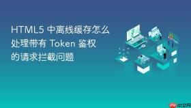 html5 中离线缓存怎么处理带有 token 鉴权的请求拦截问题