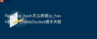 Nginx ip_hash怎么排查ip_hash模式下的WebSocket握手失败