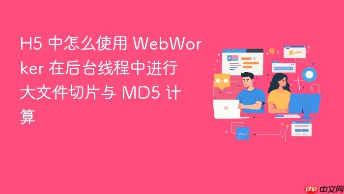 h5 中怎么使用 webworker 在后台线程中进行大文件切片与 md5 计算