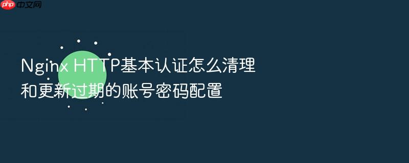 nginx http基本认证怎么清理和更新过期的账号密码配置