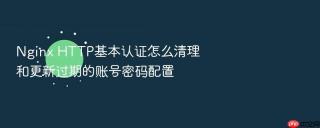 Nginx HTTP基本认证怎么清理和更新过期的账号密码配置