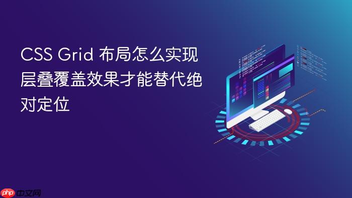 css grid 布局怎么实现层叠覆盖效果才能替代绝对定位