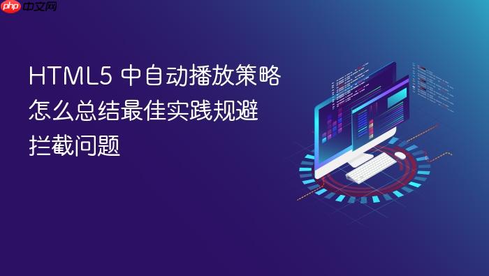 html5 中自动播放策略怎么总结最佳实践规避拦截问题