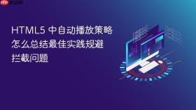 html5 中自动播放策略怎么总结最佳实践规避拦截问题