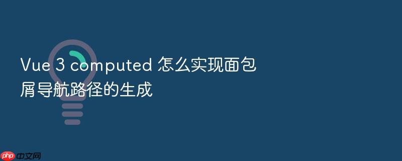 vue 3 computed 怎么实现面包屑导航路径的生成