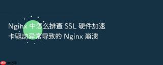 nginx 中怎么排查 ssl 硬件加速卡驱动异常导致的 nginx 崩溃