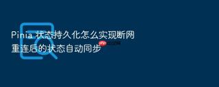 pinia 状态持久化怎么实现断网重连后的状态自动同步