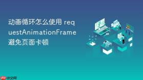 动画循环怎么使用 requestanimationframe 避免页面卡顿