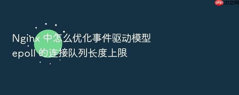 nginx 中怎么优化事件驱动模型 epoll 的连接队列长度上限