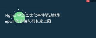 nginx 中怎么优化事件驱动模型 epoll 的连接队列长度上限