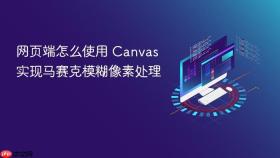 网页端怎么使用 canvas 实现马赛克模糊像素处理