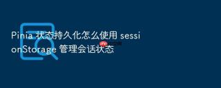 pinia 状态持久化怎么使用 sessionstorage 管理会话状态