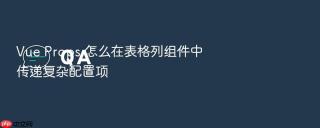 vue props 怎么在表格列组件中传递复杂配置项