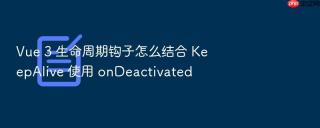 vue 3 生命周期钩子怎么结合 keepalive 使用 ondeactivated