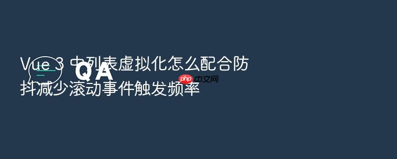 vue 3 中列表虚拟化怎么配合防抖减少滚动事件触发频率
