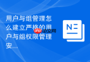 用户与组管理怎么建立严格的用户与组权限管理安全规范