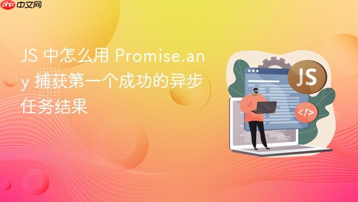 js 中怎么用 promise.any 捕获第一个成功的异步任务结果