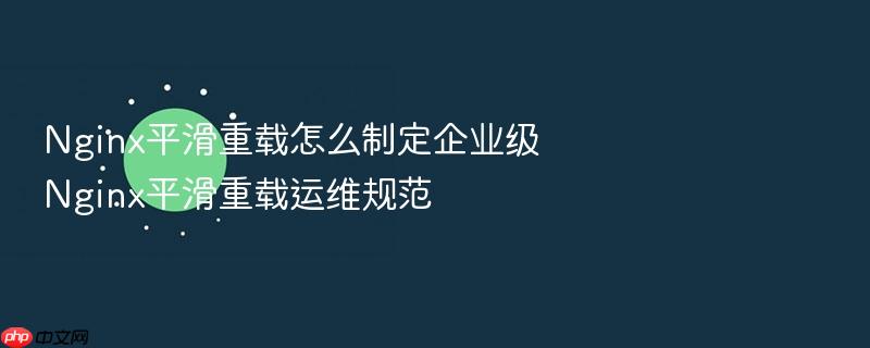 nginx平滑重载怎么制定企业级nginx平滑重载运维规范