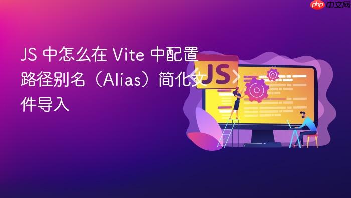 js 中怎么在 vite 中配置路径别名(alias)简化文件导入
