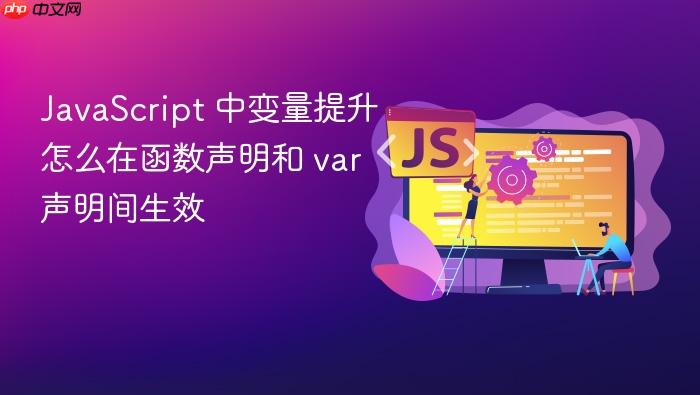 javascript 中变量提升怎么在函数声明和 var 声明间生效
